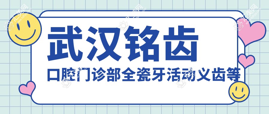 武汉铭齿口腔门诊部全瓷牙活动义齿等价格表详解