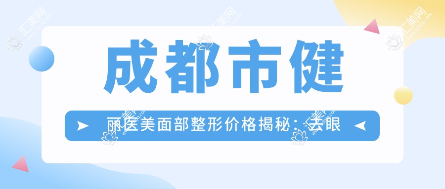 成都市健丽医美面部整形价格揭秘:去眼袋8K+ 祛黑眼圈6K+ 眼部综合1.5W+