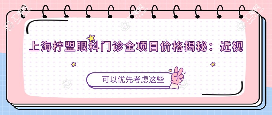 上海柠盟眼科门诊全项目价格揭秘:近视激光、白内障手术等热门项目费用一览