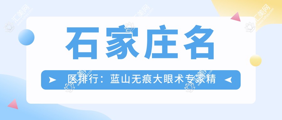 石家庄名医排行:蓝山无痕大眼术医生精选(含特色+费用)_石家庄整形必看