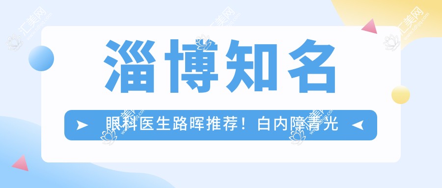 淄博有名眼科医生路晖推荐!白内障青光眼手术备受好评!