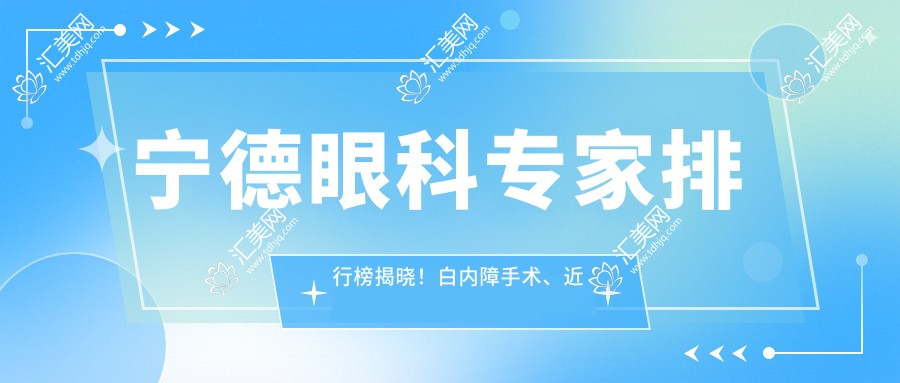 宁德眼科医生排行榜揭晓!白内障手术、近视矫正高手齐聚,医院信息全掌握!