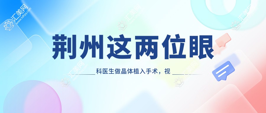 荆州这两位眼科医生做晶体植入手术,视力焕新有确保