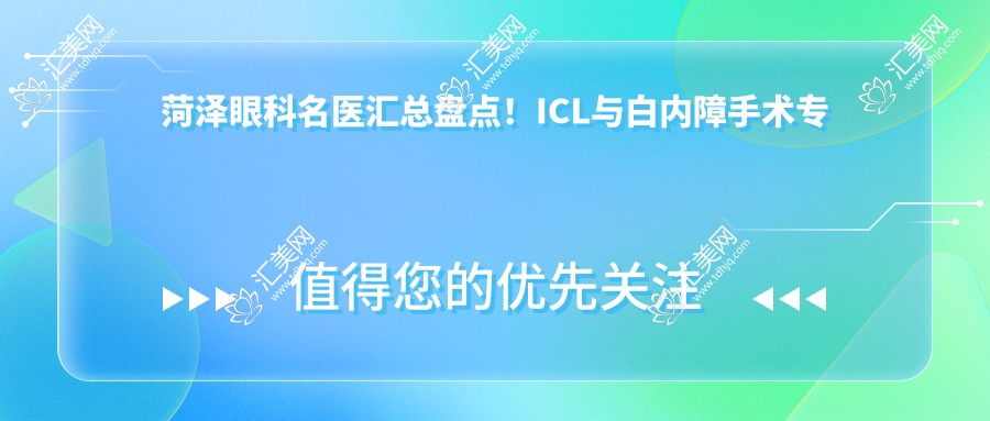 菏泽眼科名医汇总盘点!ICL与白内障手术医生备受推崇!