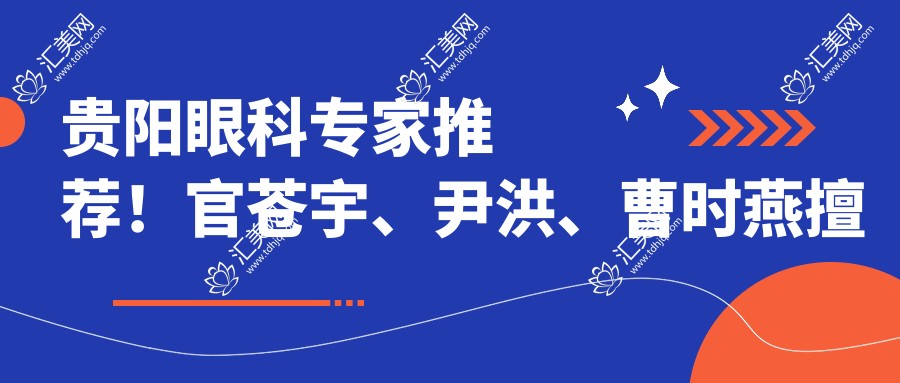 贵阳眼科医生推荐!官苍宇、尹洪、曹时燕擅长近视矫正,技术精细,口碑优良!