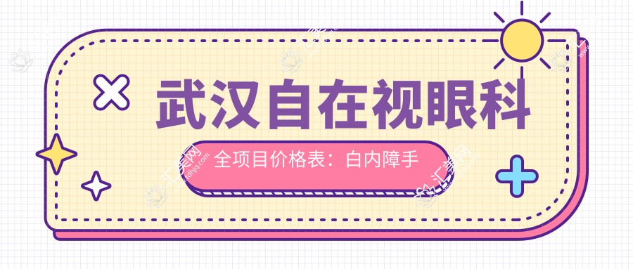 武汉自在视眼科全项目价格表:白内障手术+眼散光矫正+斜视治疗+弱视好转+近视准分子激光详询