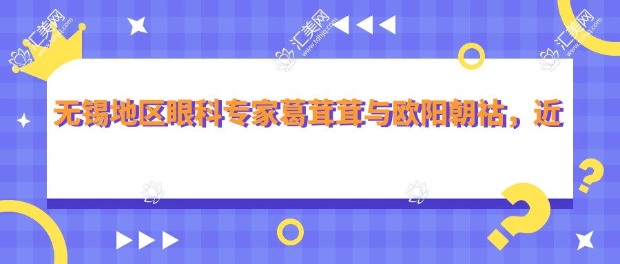 无锡地区眼科医生葛茸茸与欧阳朝祜,近视手术及眼部整形备受好评!