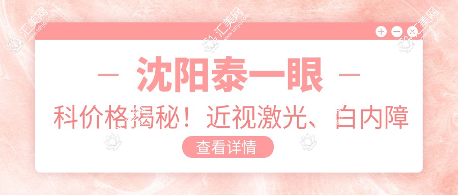 沈阳泰一眼科价格揭秘!近视激光、白内障手术等热门项目费用清单