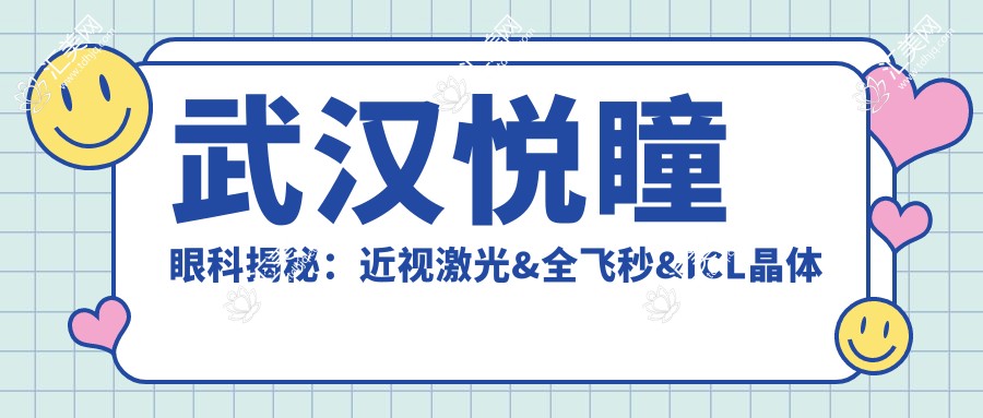 武汉悦瞳眼科揭秘:近视激光&全飞秒&ICL晶体植入价格一览