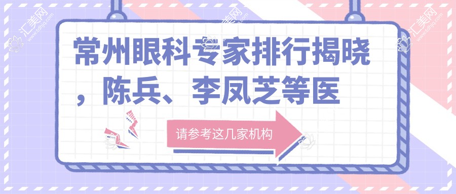 常州眼科医生排行揭晓,陈兵、李凤芝等医生擅长眼部手术受好评