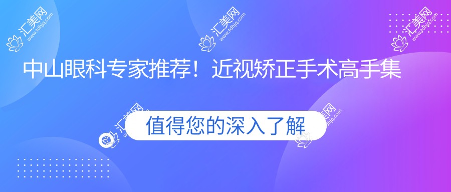 中山眼科医生推荐!近视矫正手术高手集结,技术、价格、地址一网打尽!