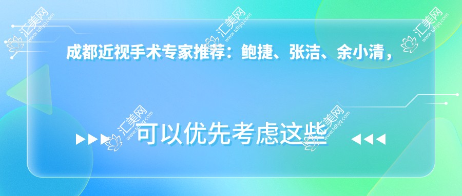 成都近视手术医生推荐:鲍捷、张洁、余小清,精通激光近视矫正,眼科医生