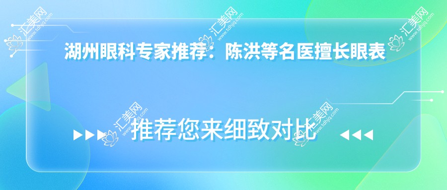 湖州眼科医生推荐:陈洪等名医擅长眼表青光眼白内障治疗