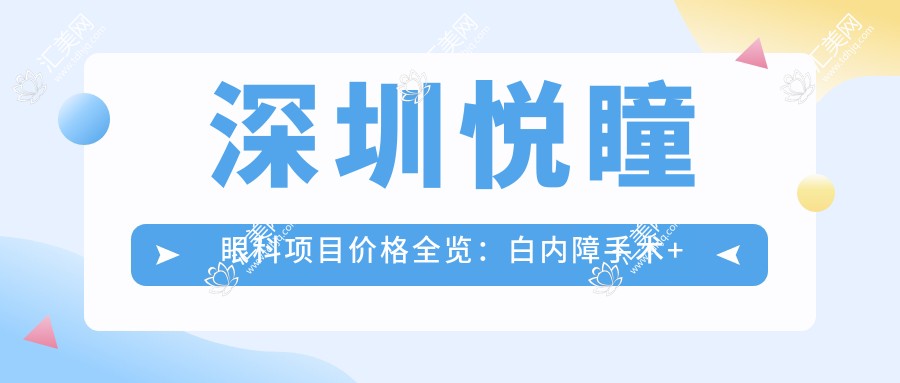 深圳悦瞳眼科项目价格全览:白内障手术+眼科检查优惠价公布