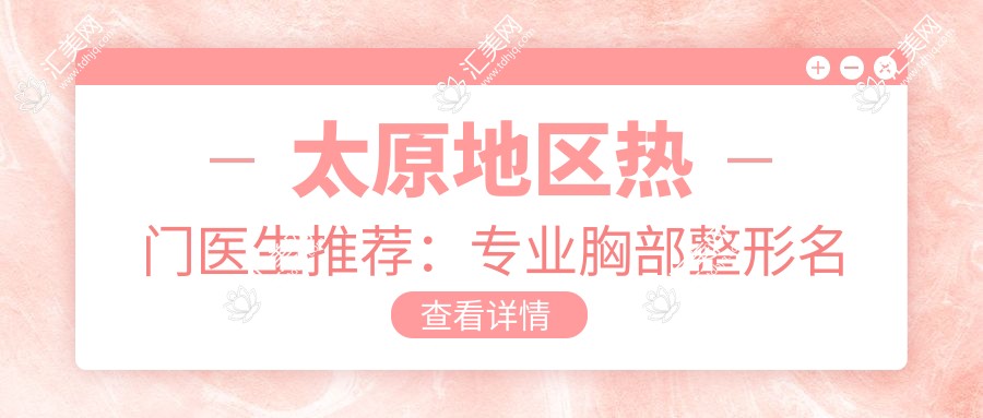 太原地区热门医生推荐:胸部整形名单揭晓