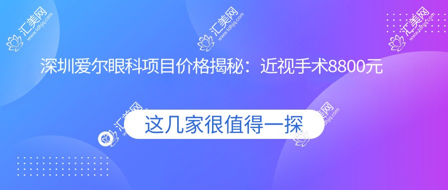 深圳爱尔眼科项目价格揭秘:近视手术8800元起,全览优惠价!