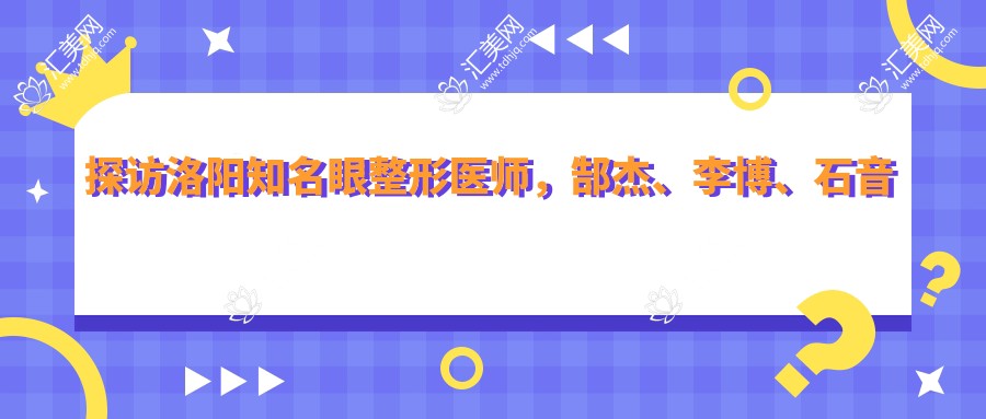 探访洛阳有名眼整形医师,郜杰、李博、石音打造灵动美眸