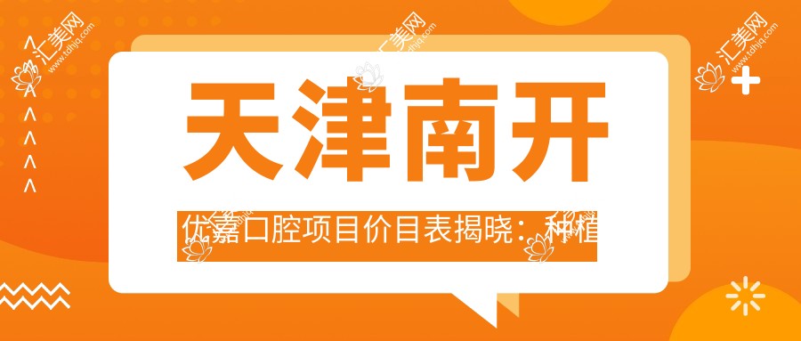天津南开优嘉口腔项目价目表揭晓:种植牙单颗仅需6800起!