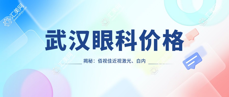 武汉眼科价格揭秘:佰视佳近视激光、白内障手术等热门项目费用一览