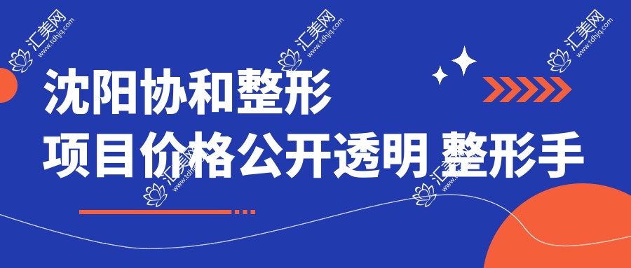 沈阳整形项目价格公开透明 整形手术5000+微整1000元起实惠优选