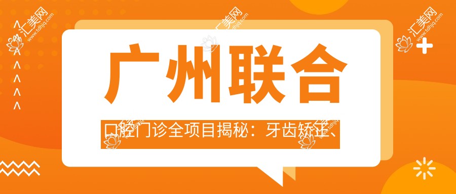 广州联合口腔门诊全项目揭秘:牙齿矫正、美白价格大公开!