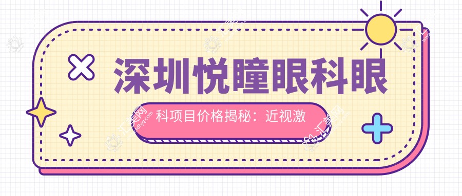 深圳悦瞳眼科眼科项目价格揭秘:近视激光、白内障手术等多面解析