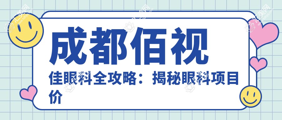 成都佰视佳眼科全攻略:揭秘眼科项目价格,近视激光&白内障手术性价比之选