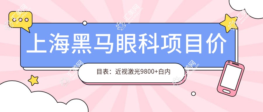 上海黑马眼科项目价目表:近视激光9800+白内障手术6000元起,实惠透明