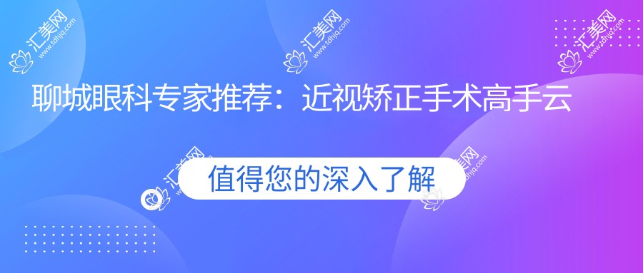 聊城眼科医生推荐:近视矫正手术高手云集,详细信息、价格、地址一网打尽!