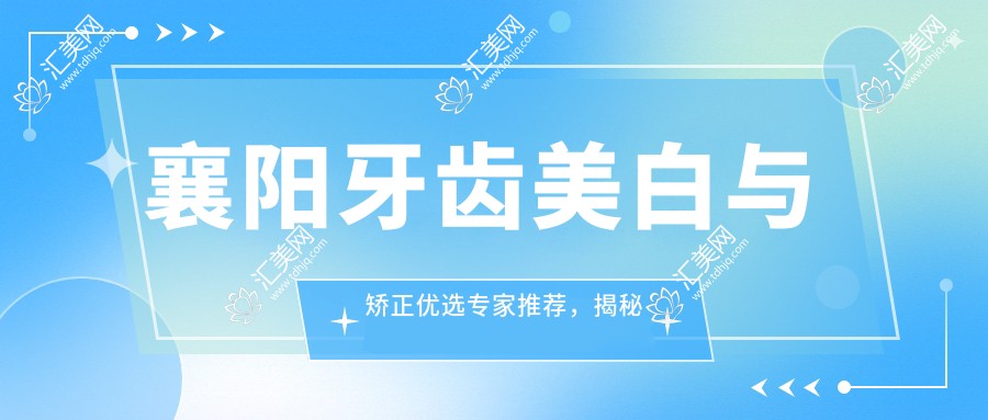 襄阳牙齿美白与矫正优选医生推荐,揭秘本地口碑医生