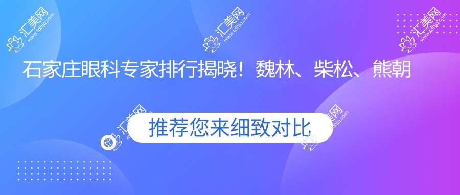 石家庄眼科医生排行揭晓!魏林、柴松、熊朝晖擅长眼科治疗备受推崇!