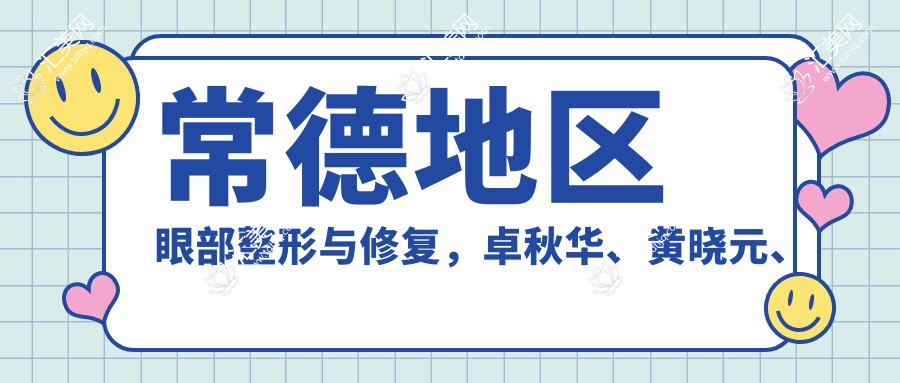 常德地区眼部整形与修复,卓秋华、黄晓元、陶菊华医生推荐