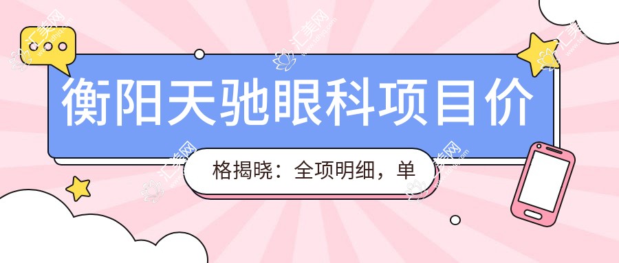 衡阳天驰眼科项目价格揭晓:全项明细,单例低至1200起!