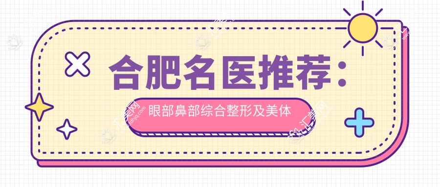 合肥名医推荐:眼部鼻部综合整形及美体塑形医生榜单!技术精细,口碑优良!