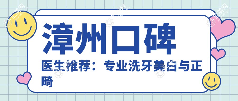 漳州口碑医生推荐:洗牙美白与正畸排名参考