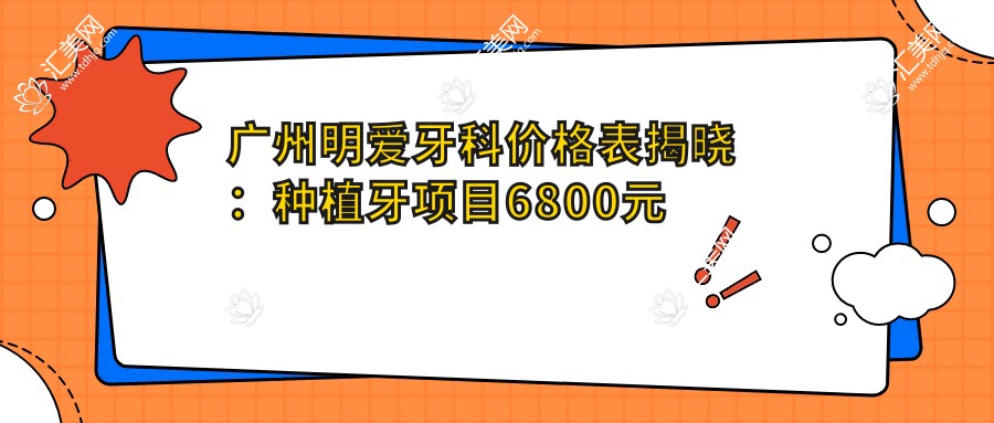 广州明爱牙科价格表揭晓:种植牙项目6800元起,多面优惠尽在价格清单!