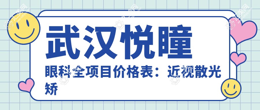 武汉悦瞳眼科全项目价格表:近视散光矫正+白内障手术+斜视弱视治疗费用一览
