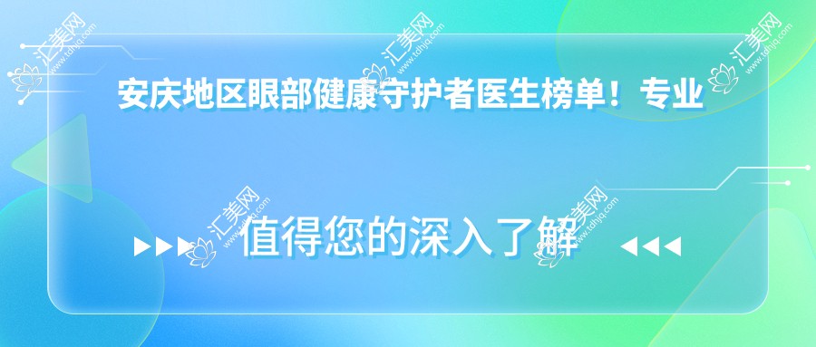 安庆地区眼部健康守护者医生榜单!口碑广受好评!