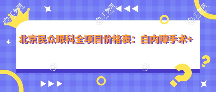 北京民众眼科全项目价格表:白内障手术+眼健康检查+斜视弱视矫正+准分子激光详询