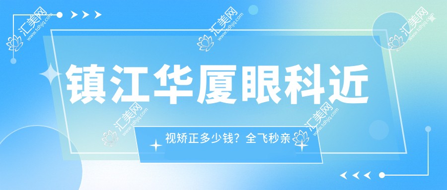 镇江华厦眼科近视矫正多少钱?全飞秒亲民价/半飞秒性价比之选/ICL晶体植入高端定制