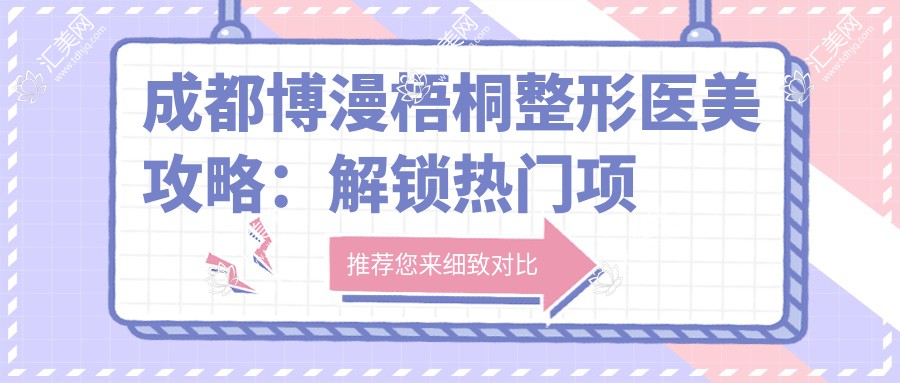成都博漫梧桐整形医美攻略:解锁热门项目价格,变好看不迷茫!