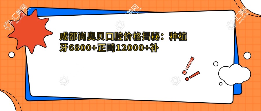 成都尚奥贝口腔价格揭秘:种植牙6800+正畸12000+补牙300元起实惠优选