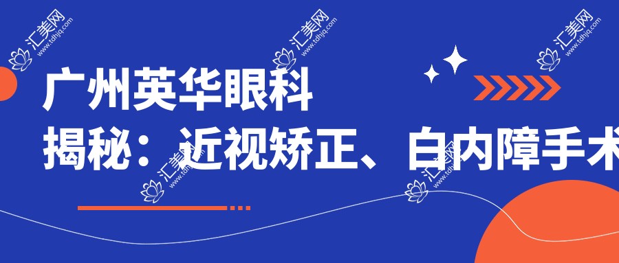广州英华眼科揭秘:近视矫正、白内障手术等眼科项目价格一览