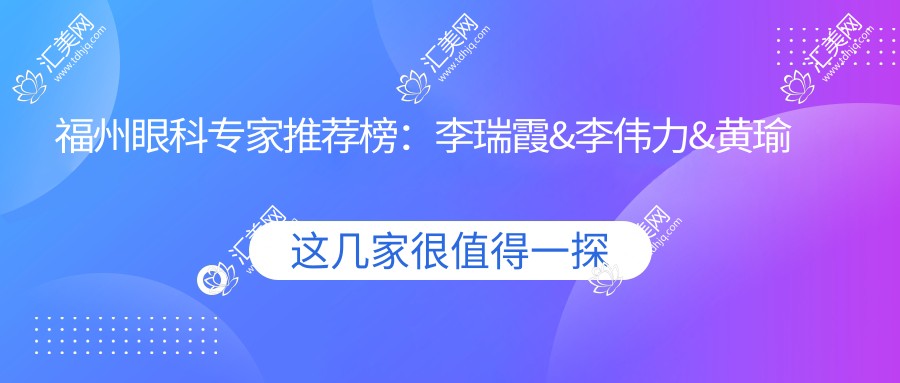 福州眼科医生推荐榜:李瑞霞&李伟力&黄瑜斌精擅眼科治疗(含特色项目+就诊指南)