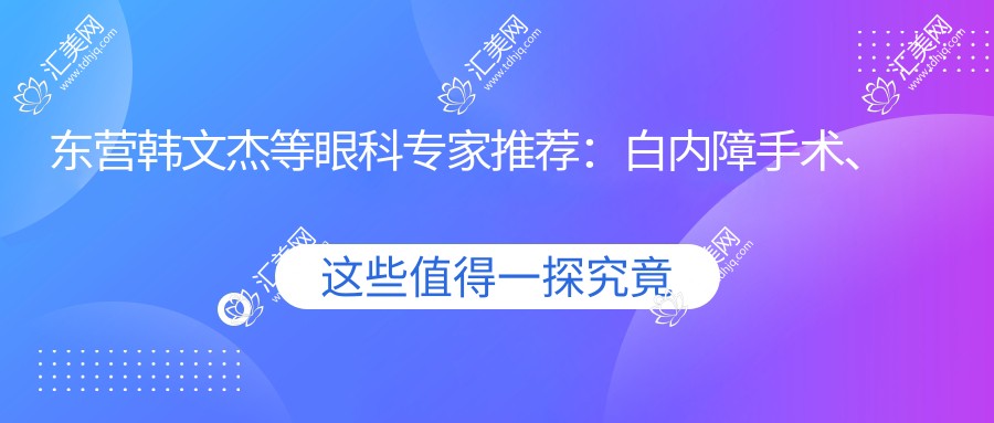 东营韩文杰等眼科医生推荐:白内障手术、青光眼治疗技术精细,口碑优良