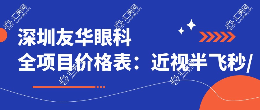 深圳友华眼科全项目价格表:近视半飞秒/全飞秒/准分子实惠,散光远视矫正详询
