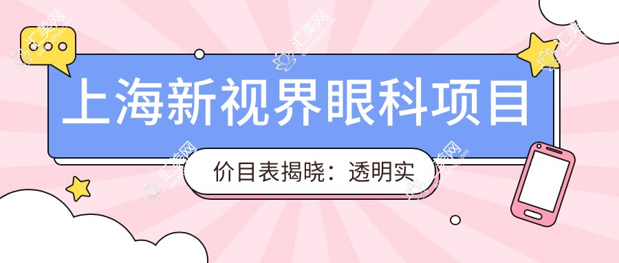 上海新视界眼科项目价目表揭晓:透明实惠,全飞秒8800起!