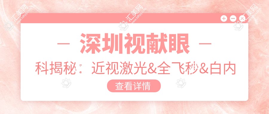 深圳视献眼科揭秘:近视激光&全飞秒&白内障手术价格一览,快来围观!