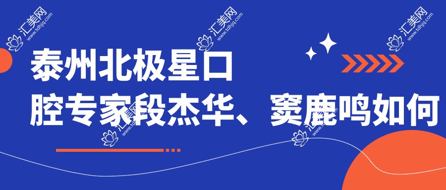泰州北极星口腔医生段杰华、窦鹿鸣如何解决牙周病?还有擅长牙齿矫正的薛迎春医生吗?