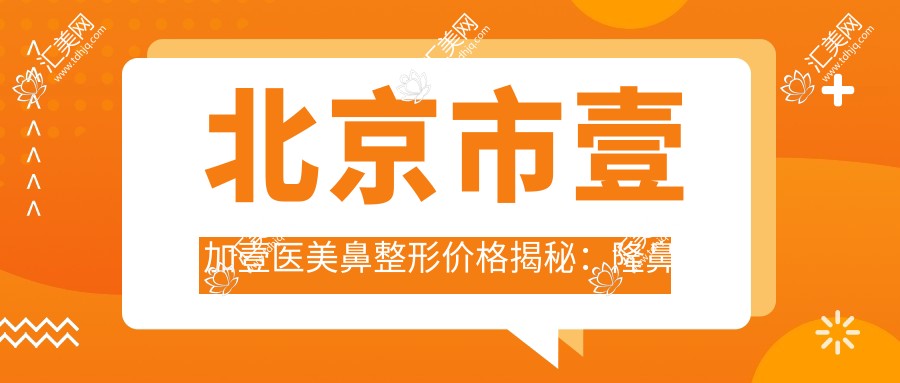 北京市壹加壹医美鼻整形价格揭秘:隆鼻约2W+ 双眼皮1W+ 脂肪填充1.5W+